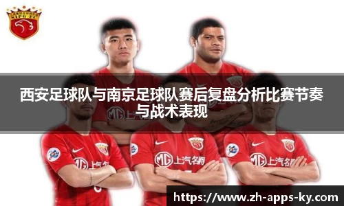 西安足球队与南京足球队赛后复盘分析比赛节奏与战术表现