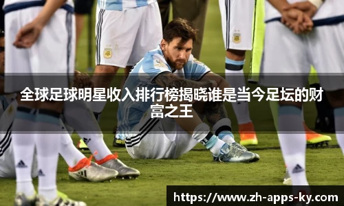 全球足球明星收入排行榜揭晓谁是当今足坛的财富之王