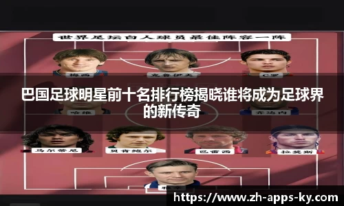 巴国足球明星前十名排行榜揭晓谁将成为足球界的新传奇